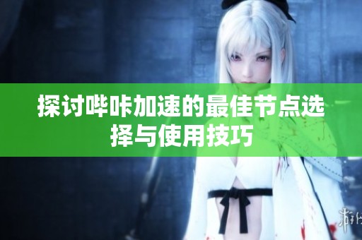 探討嗶咔加速的最佳節(jié)點(diǎn)選擇與使用技巧