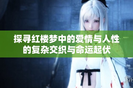 探尋紅樓夢中的愛情與人性的復雜交織與命運起伏