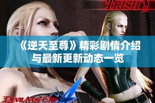 《逆天至尊》精彩劇情介紹與最新更新動態一覽