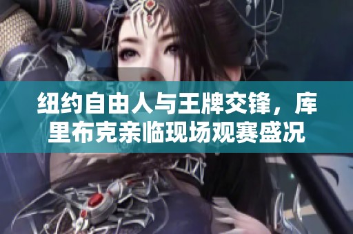 紐約自由人與王牌交鋒，庫里布克親臨現場觀賽盛況