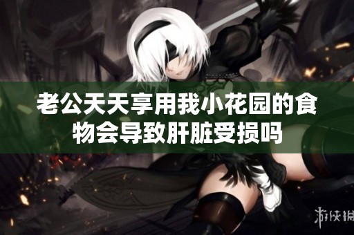 老公天天享用我小花園的食物會導致肝臟受損嗎