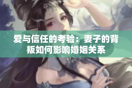 愛與信任的考驗：妻子的背叛如何影響婚姻關系