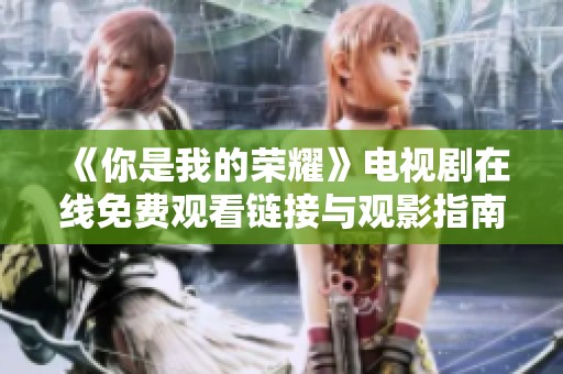 《你是我的榮耀》電視劇在線免費觀看鏈接與觀影指南