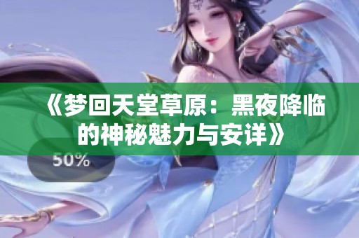 《夢回天堂草原：黑夜降臨的神秘魅力與安詳》