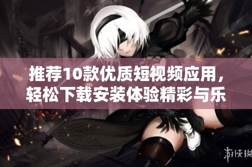 推薦10款優質短視頻應用，輕松下載安裝體驗精彩與樂趣