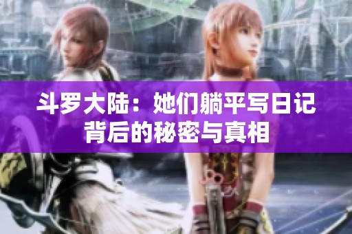 斗羅大陸：她們躺平寫日記背后的秘密與真相