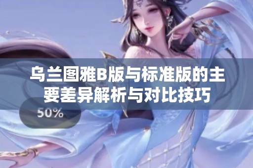 烏蘭圖雅B版與標準版的主要差異解析與對比技巧
