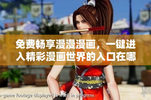 免費暢享漫漫漫畫，一鍵進入精彩漫畫世界的入口在哪兒？