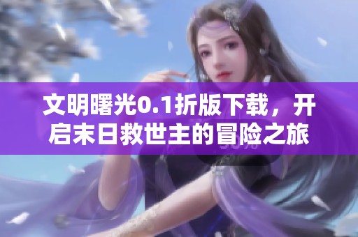 文明曙光0.1折版下載，開啟末日救世主的冒險之旅