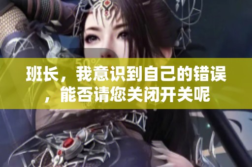 班長，我意識到自己的錯誤，能否請您關閉開關呢