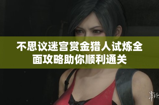不思議迷宮賞金獵人試煉全面攻略助你順利通關