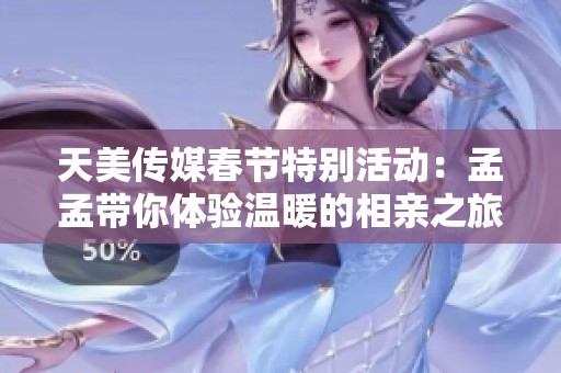 天美傳媒春節特別活動：孟孟帶你體驗溫暖的相親之旅
