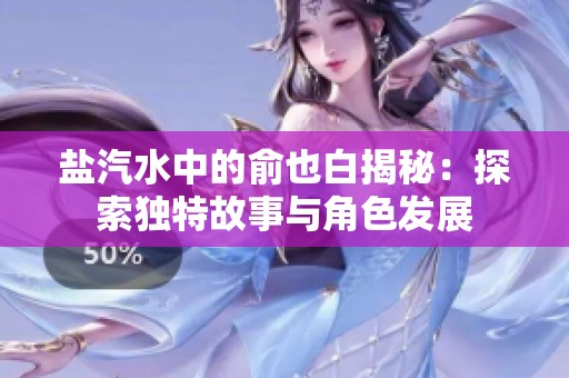 鹽汽水中的俞也白揭秘：探索獨(dú)特故事與角色發(fā)展
