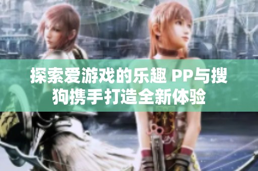 探索愛游戲的樂趣 PP與搜狗攜手打造全新體驗