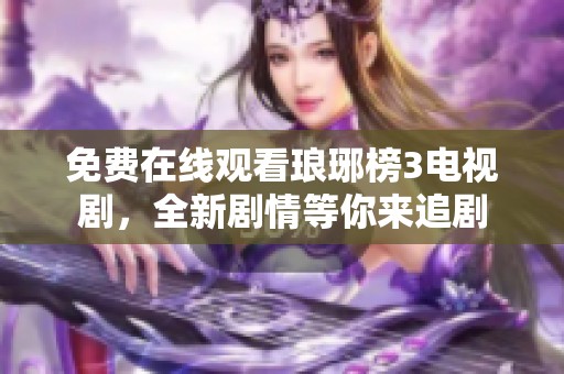 免費在線觀看瑯琊榜3電視劇，全新劇情等你來追劇