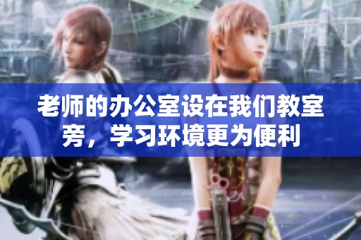 老師的辦公室設在我們教室旁，學習環境更為便利