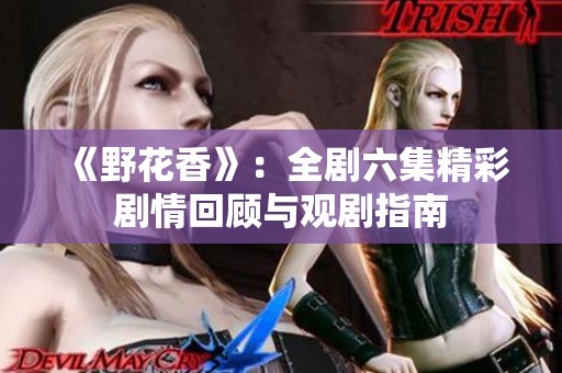 《野花香》：全劇六集精彩劇情回顧與觀劇指南