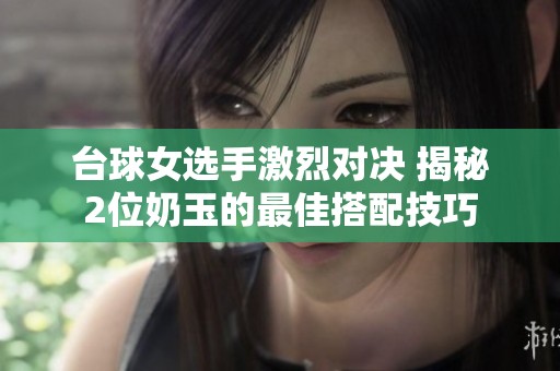 臺球女選手激烈對決 揭秘2位奶玉的最佳搭配技巧