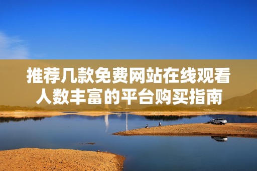 推薦幾款免費網站在線觀看人數豐富的平臺購買指南