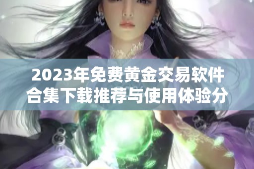 2023年免費黃金交易軟件合集下載推薦與使用體驗分享