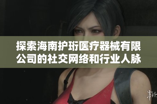 探索海南護珩醫療器械有限公司的社交網絡和行業人脈資源