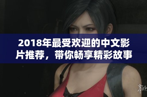 2018年最受歡迎的中文影片推薦，帶你暢享精彩故事