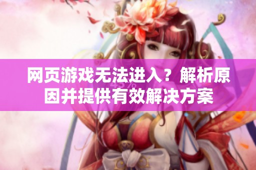 網(wǎng)頁游戲無法進(jìn)入？解析原因并提供有效解決方案