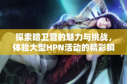 探索暗衛營的魅力與挑戰，體驗大型HPN活動的精彩瞬間