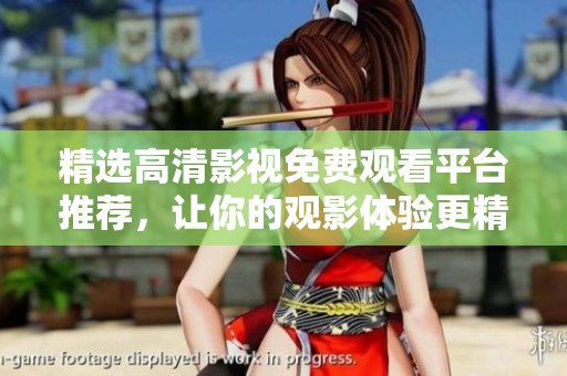 精選高清影視免費觀看平臺推薦，讓你的觀影體驗更精彩