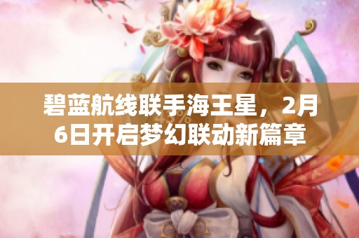 碧藍航線聯(lián)手海王星，2月6日開啟夢幻聯(lián)動新篇章