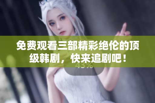 免費(fèi)觀(guān)看三部精彩絕倫的頂級(jí)韓劇，快來(lái)追劇吧！