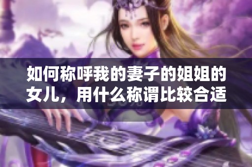 如何稱呼我的妻子的姐姐的女兒，用什么稱謂比較合適