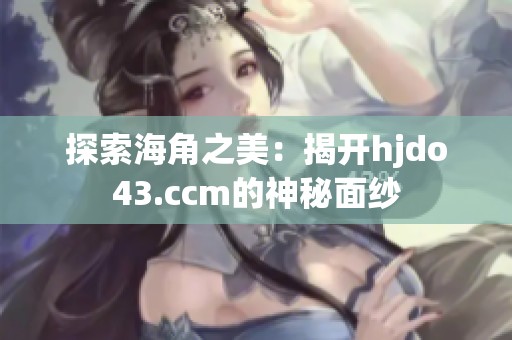 探索海角之美：揭開hjdo43.ccm的神秘面紗