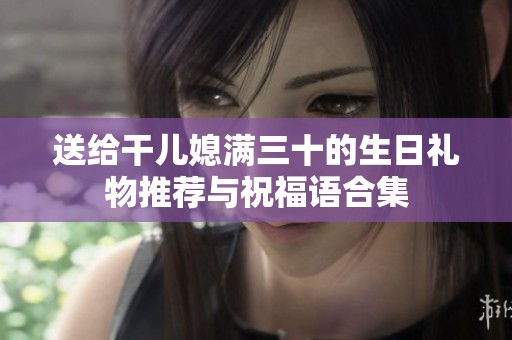 送給干兒媳滿三十的生日禮物推薦與祝福語合集