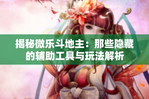 揭秘微樂斗地主：那些隱藏的輔助工具與玩法解析
