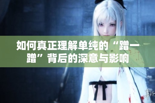 如何真正理解單純的“蹭一蹭”背后的深意與影響