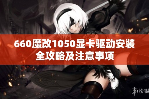 660魔改1050顯卡驅(qū)動安裝全攻略及注意事項