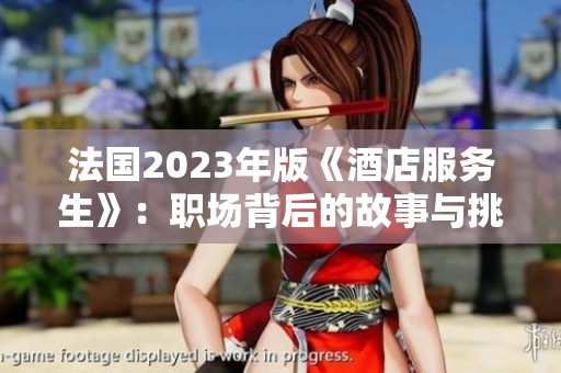 法國2023年版《酒店服務生》：職場背后的故事與挑戰