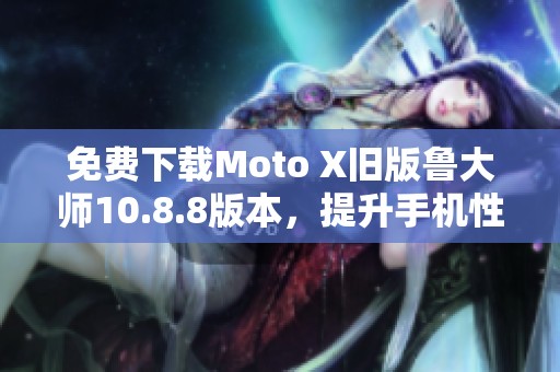 免費下載Moto X舊版魯大師10.8.8版本，提升手機性能助手