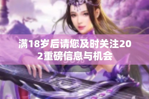滿18歲后請您及時關注202重磅信息與機會