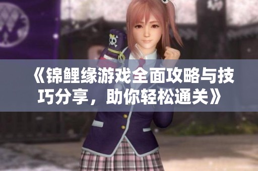 《錦鯉緣游戲全面攻略與技巧分享，助你輕松通關》