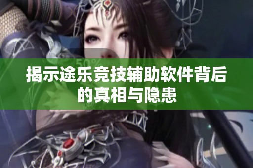 揭示途樂競技輔助軟件背后的真相與隱患