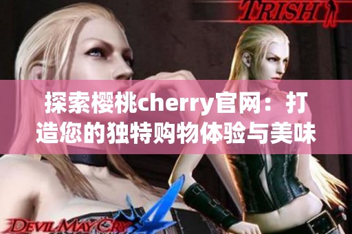 探索櫻桃cherry官網：打造您的獨特購物體驗與美味生活