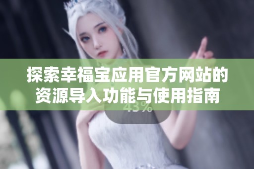 探索幸福寶應用官方網站的資源導入功能與使用指南