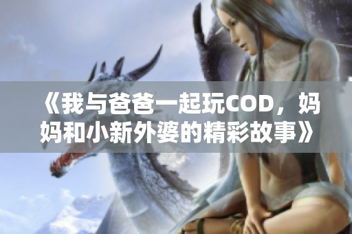 《我與爸爸一起玩COD，媽媽和小新外婆的精彩故事》