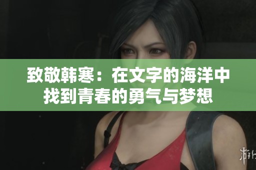 致敬韓寒：在文字的海洋中找到青春的勇氣與夢想