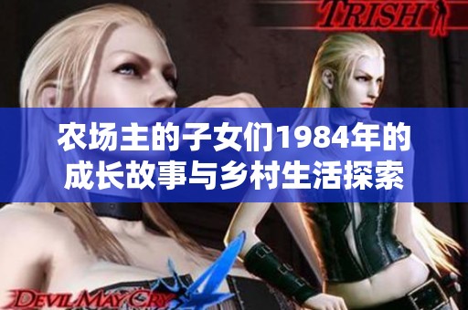 農(nóng)場(chǎng)主的子女們1984年的成長(zhǎng)故事與鄉(xiāng)村生活探索