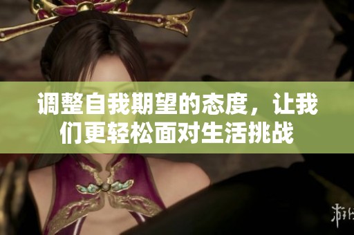 調(diào)整自我期望的態(tài)度，讓我們更輕松面對(duì)生活挑戰(zhàn)