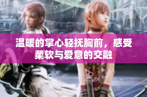 溫暖的掌心輕撫胸前，感受柔軟與愛意的交融
