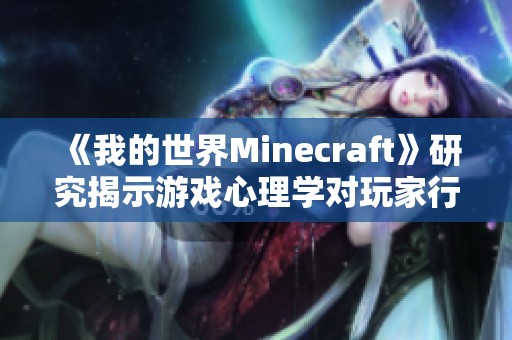 《我的世界Minecraft》研究揭示游戲心理學對玩家行為的影響